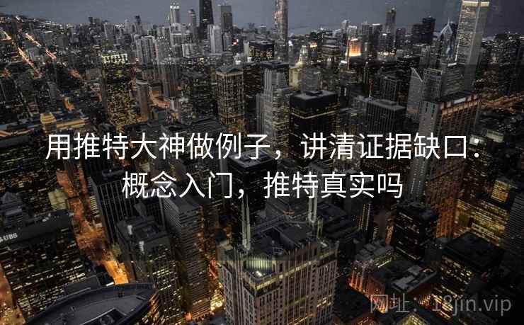 用推特大神做例子,讲清证据缺口:概念入门,推特真实吗 用推特大神做例子,讲清证据缺口:概念入门,推特真实吗