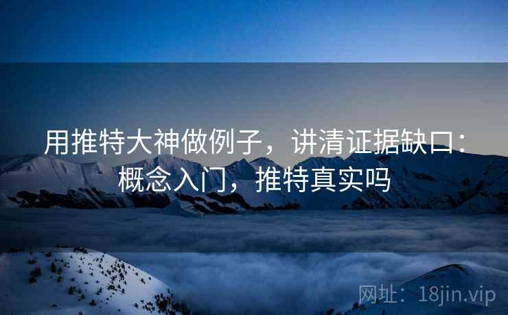 用推特大神做例子,讲清证据缺口:概念入门,推特真实吗 用推特大神做例子,讲清证据缺口:概念入门,推特真实吗