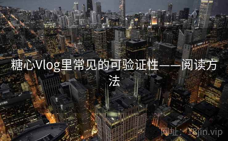 糖心Vlog里常见的可验证性——阅读方法
