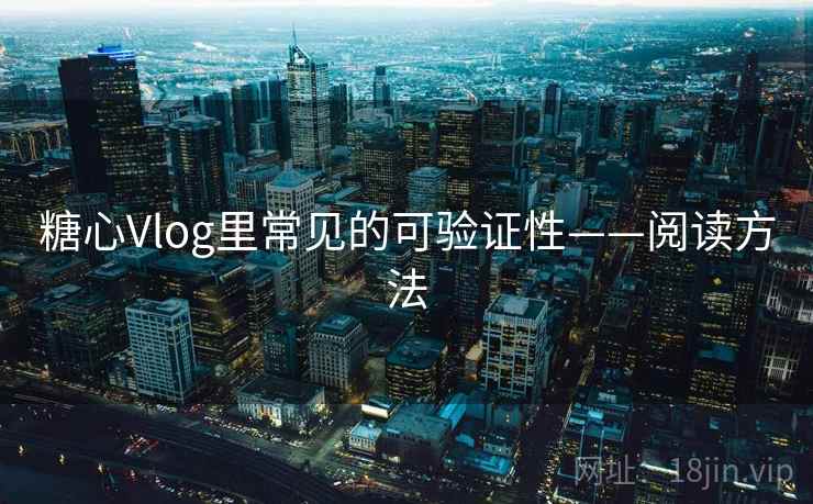 糖心Vlog里常见的可验证性——阅读方法