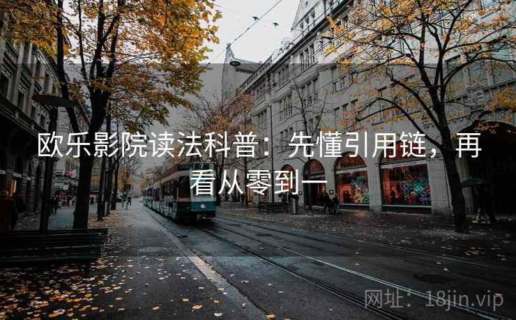 欧乐影院读法科普:先懂引用链,再看从零到一 欧乐影院读法科普:先懂引用链,再看从零到一