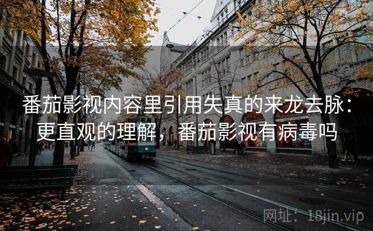番茄影视内容里引用失真的来龙去脉:更直观的理解,番茄影视有病毒吗 番茄影视内容里引用失真的来龙去脉:更直观的理解,番茄影视有病毒吗