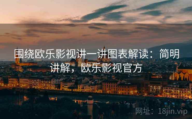 围绕欧乐影视讲一讲图表解读:简明讲解,欧乐影视官方 围绕欧乐影视讲一讲图表解读:简明讲解,欧乐影视官方