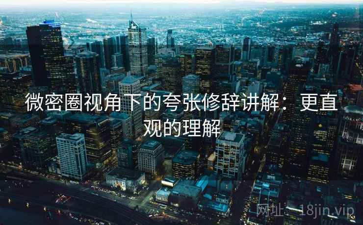 微密圈视角下的夸张修辞讲解:更直观的理解 微密圈视角下的夸张修辞讲解:更直观的理解