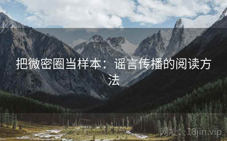 把微密圈当样本:谣言传播的阅读方法 把微密圈当样本:谣言传播的阅读方法