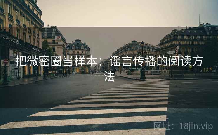 把微密圈当样本:谣言传播的阅读方法 把微密圈当样本:谣言传播的阅读方法