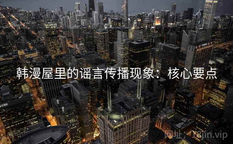 韩漫屋里的谣言传播现象:核心要点 韩漫屋里的谣言传播现象:核心要点
