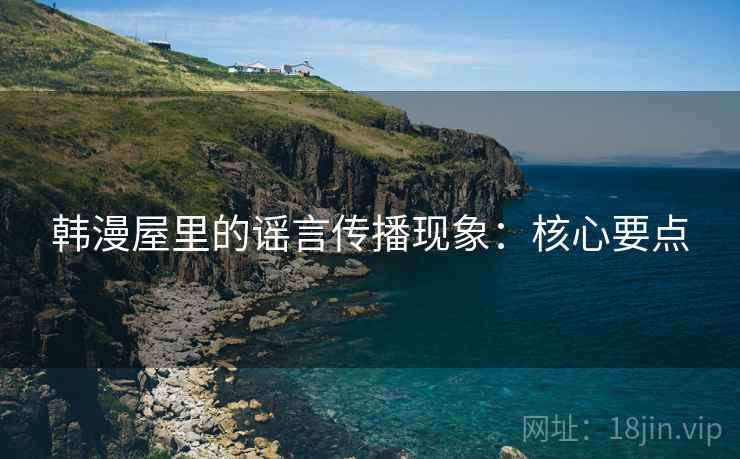韩漫屋里的谣言传播现象:核心要点 韩漫屋里的谣言传播现象:核心要点
