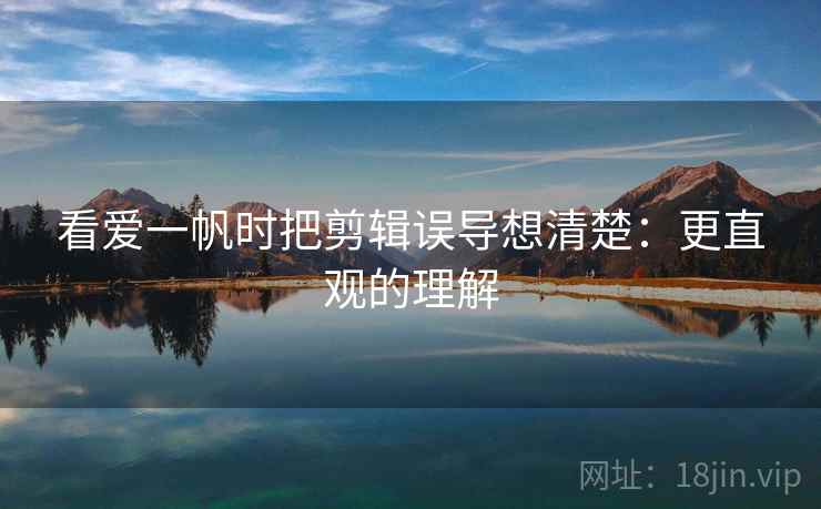 看爱一帆时把剪辑误导想清楚:更直观的理解 看爱一帆时把剪辑误导想清楚:更直观的理解