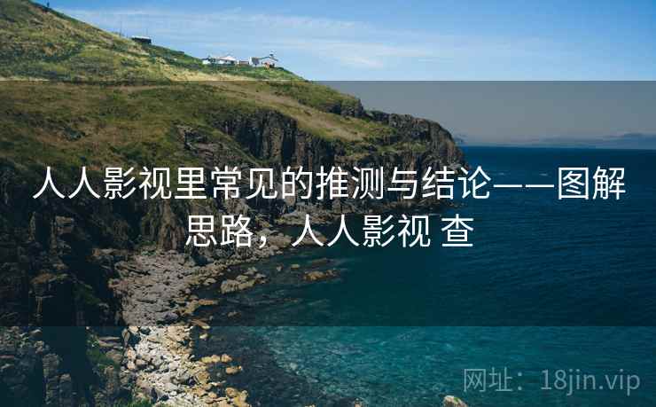人人影视里常见的推测与结论——图解思路,人人影视 查 人人影视里常见的推测与结论——图解思路,人人影视 查