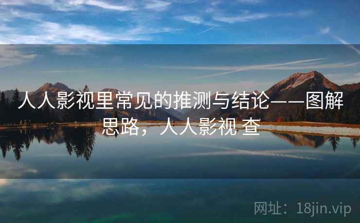 人人影视里常见的推测与结论——图解思路,人人影视 查 人人影视里常见的推测与结论——图解思路,人人影视 查