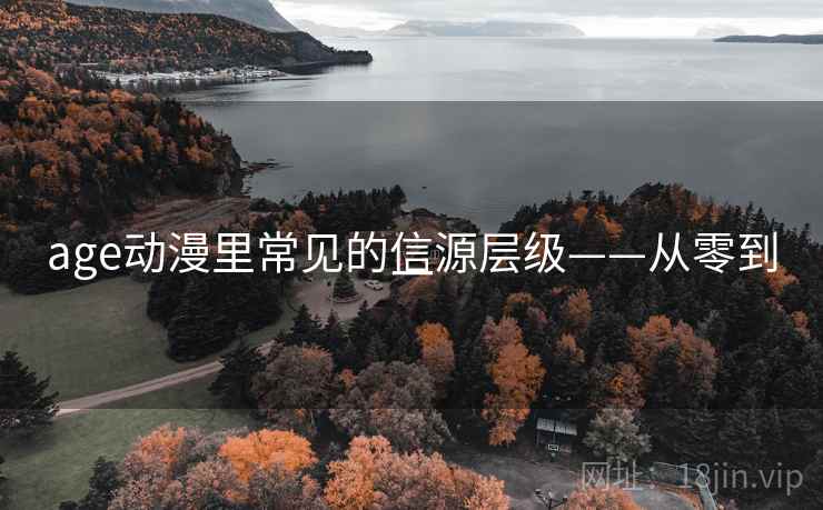 age动漫里常见的信源层级——从零到一 age动漫里常见的信源层级——从零到一