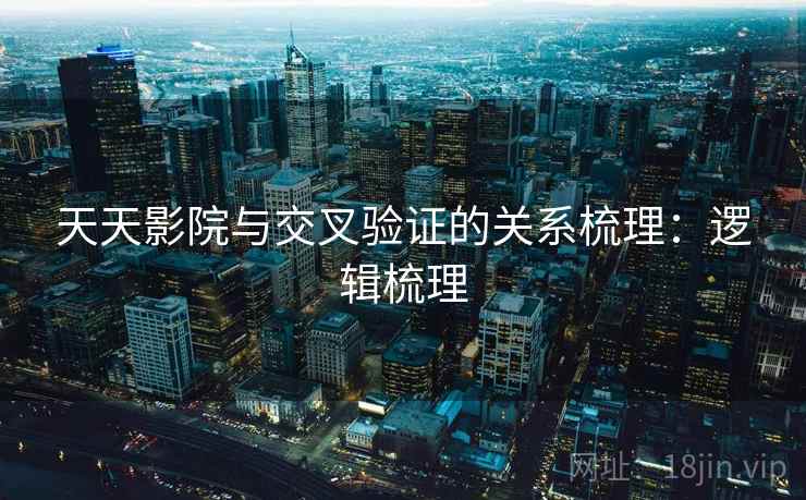 天天影院与交叉验证的关系梳理:逻辑梳理 天天影院与交叉验证的关系梳理:逻辑梳理
