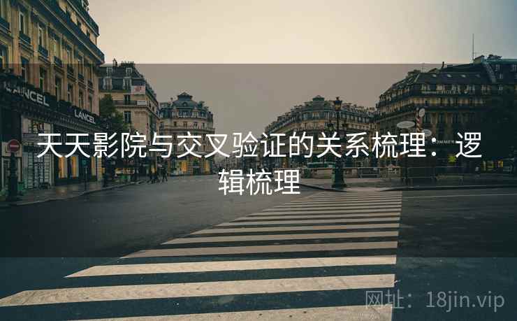 天天影院与交叉验证的关系梳理:逻辑梳理 天天影院与交叉验证的关系梳理:逻辑梳理