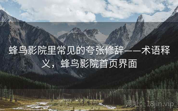 蜂鸟影院里常见的夸张修辞——术语释义,蜂鸟影院首页界面 蜂鸟影院里常见的夸张修辞——术语释义,蜂鸟影院首页界面