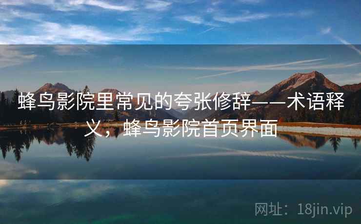 蜂鸟影院里常见的夸张修辞——术语释义,蜂鸟影院首页界面 蜂鸟影院里常见的夸张修辞——术语释义,蜂鸟影院首页界面
