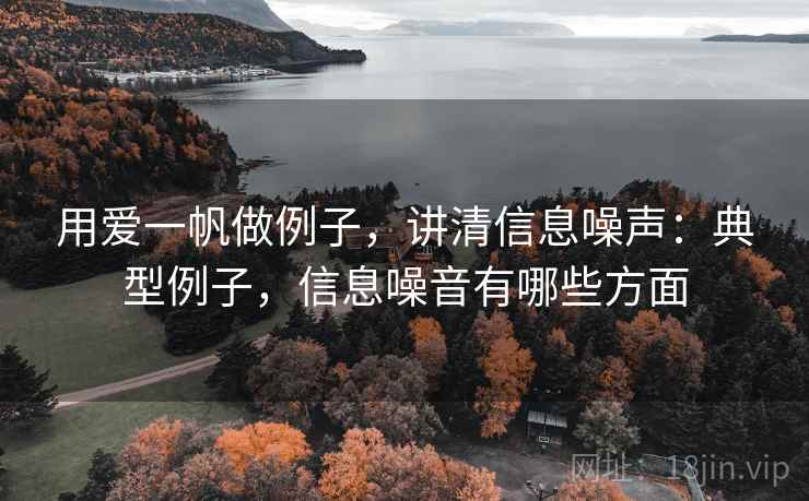 用爱一帆做例子,讲清信息噪声:典型例子,信息噪音有哪些方面 用爱一帆做例子,讲清信息噪声:典型例子,信息噪音有哪些方面
